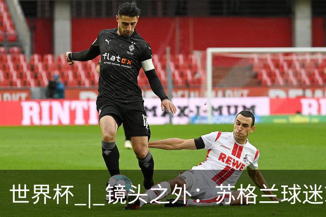 世界杯 | 镜头之外：苏格兰球迷就算负债也要远征
