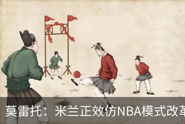 莫雷托：米兰正效仿NBA模式改革，希望创建类似NBA的组织管理结构