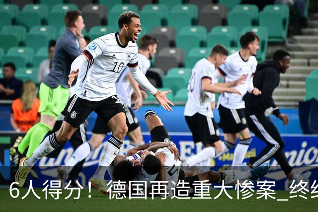 6人得分！德国再造重大惨案 终结连续2届首战落败尴尬